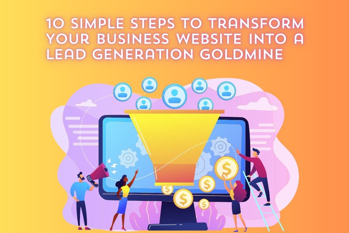 10 Simple Steps to Transform Your Business Website into a Lead Generation Goldmine